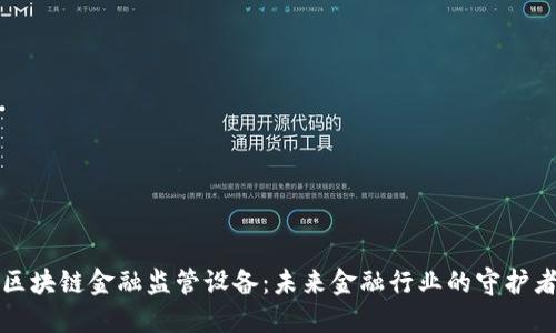 区块链金融监管设备：未来金融行业的守护者