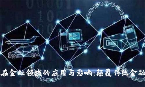 区块链技术在金融领域的应用与影响：颠覆传统金融的未来趋势