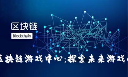 重庆区块链游戏中心：探索未来游戏的前沿