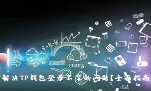 : 如何解决TP钱包登录不了的问题？全面指南与技巧
