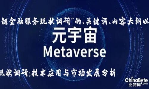 下面是关于“区块链金融服务现状调研”的、关键词、内容大纲以及相关问题探讨。

## 及关键词


区块链金融服务现状调研：技术应用与市场发展分析
