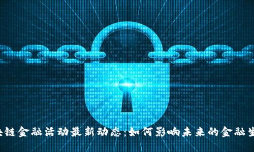 区块链金融活动最新动态：如何影响未来的金融生态？