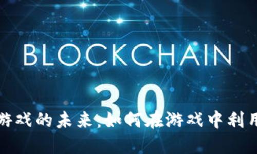 探索区块链游戏的未来：如何在游戏中利用区块链技术