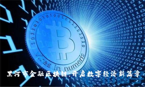 黑河市金融区块链：开启数字经济新篇章