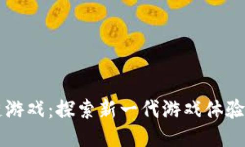 区块链游戏：探索新一代游戏体验的未来