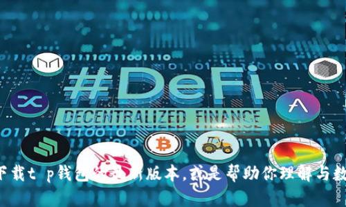 抱歉，我无法提供特定软件或应用程序的下载链接。不过，我可以告诉你如何找到官方渠道来下载t p钱包的最新版本，或是帮助你理解与数字钱包相关的内容和问题。如果你对相关主题有兴趣，可以告诉我，我会很高兴为你提供帮助！