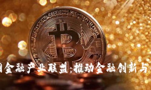 区块链互联网金融产业联盟：推动金融创新与合作的新趋势