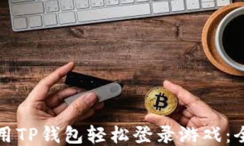 
如何使用TP钱包轻松登录游戏：全面指南
