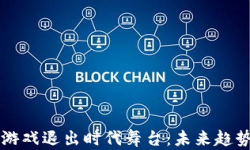 
区块链游戏退出时代舞台：未来趋势与挑战