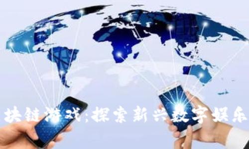 国内首家区块链游戏：探索新兴数字娱乐的未来世界
