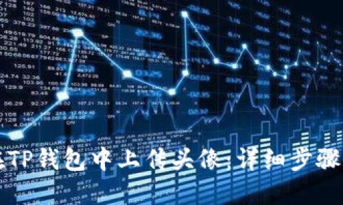 如何在TP钱包中上传头像：详细步骤与指南