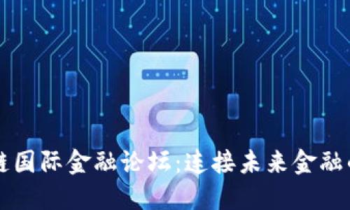 区块链国际金融论坛：连接未来金融的桥梁
