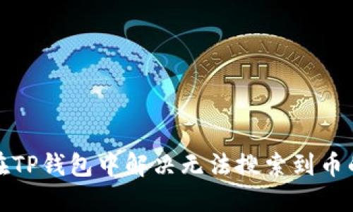 如何在TP钱包中解决无法搜索到币的问题