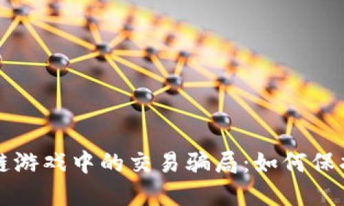 揭秘区块链游戏中的交易骗局：如何保护你的资产