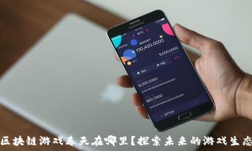   
区块链游戏春天在哪里？探索未来的游戏生态