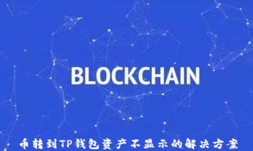 
币转到TP钱包资产不显示的解决方案