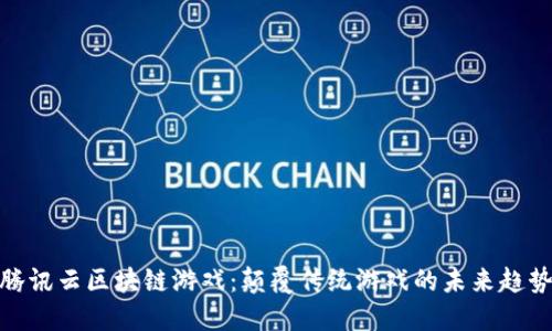 腾讯云区块链游戏：颠覆传统游戏的未来趋势
