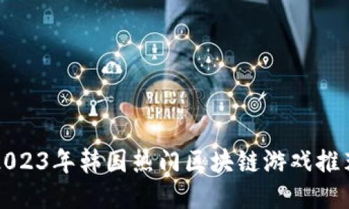 2023年韩国热门区块链游戏推荐
