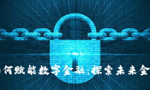 区块链技术如何赋能数字金融：探索未来金融的变革之路