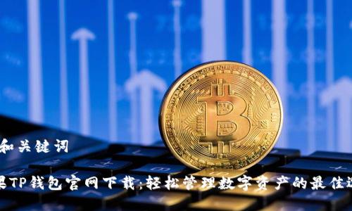 # 和关键词

苹果TP钱包官网下载：轻松管理数字资产的最佳选择