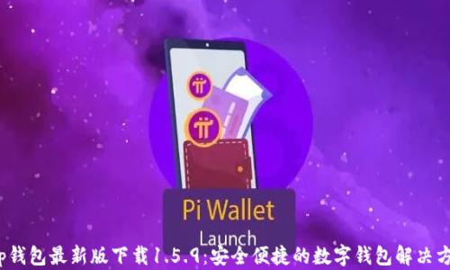 
t p钱包最新版下载1.5.9：安全便捷的数字钱包解决方案
