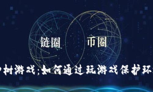 区块链种树游戏：如何通过玩游戏保护环境与盈利