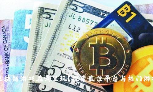 区块链游戏在哪里玩？探索最佳平台与热门游戏