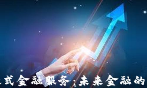 
区块链开放式金融服务：未来金融的创新与机遇