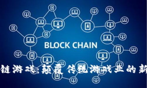 区块链游戏：颠覆传统游戏业的新风潮