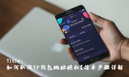 Title:
如何取消TP钱包地址授权？简单步骤详解