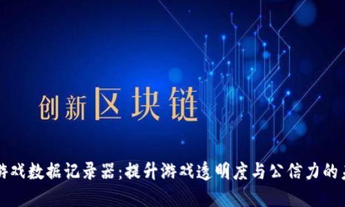 区块链游戏数据记录器：提升游戏透明度与公信力的未来趋势