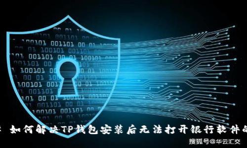 ### 如何解决TP钱包安装后无法打开银行软件的问题
