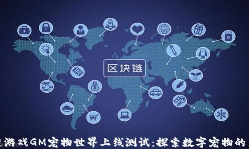 
区块链游戏GM宠物世界上线测试：探索数字宠物的新乐趣