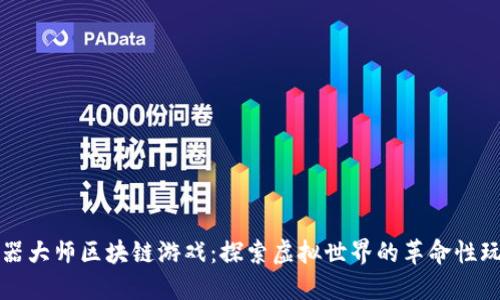 武器大师区块链游戏：探索虚拟世界的革命性玩法