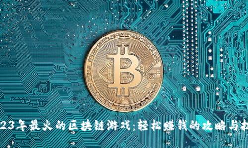 2023年最火的区块链游戏：轻松赚钱的攻略与技巧