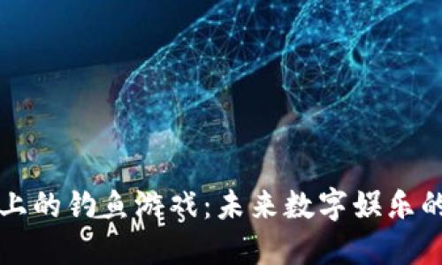 区块链上的钓鱼游戏：未来数字娱乐的新风潮