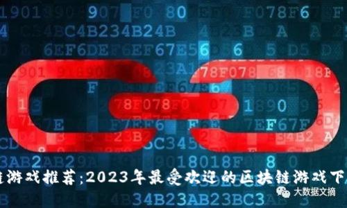 区块链游戏推荐：2023年最受欢迎的区块链游戏下载指南