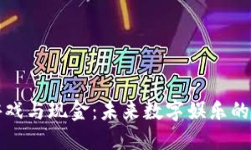 区块链游戏与现金：未来数字娱乐的变革之路