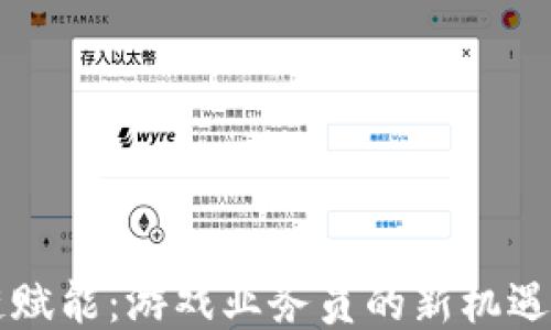 
区块链赋能：游戏业务员的新机遇与挑战