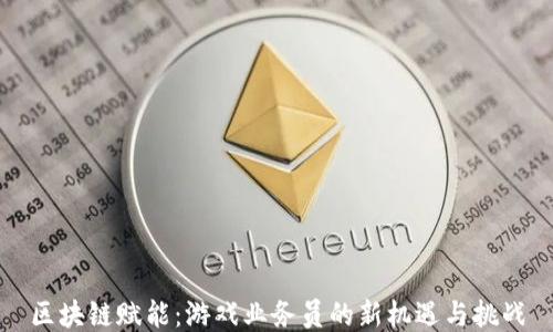 
区块链赋能：游戏业务员的新机遇与挑战