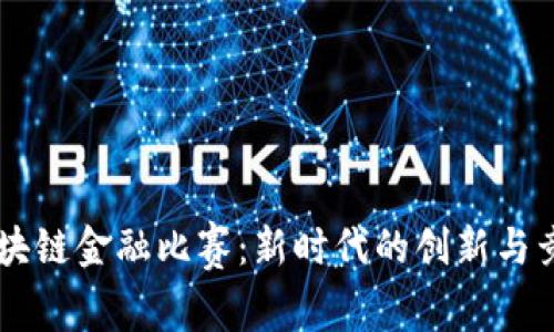 区块链金融比赛：新时代的创新与竞争