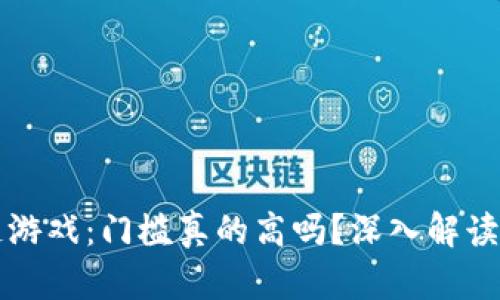 区块链游戏：门槛真的高吗？深入解读与探讨