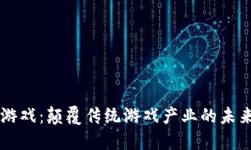 区块链游戏：颠覆传统游戏产业的未来白皮书