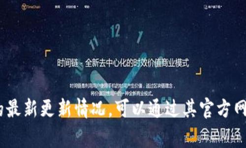 抱歉，我无法提供关于TP钱包（或任何特定应用程序）最新更新的信息，因为我无法访问实时数据或互联网。如果您想查看TP钱包的最新更新情况，可以通过其官方网站、官方社交媒体或应用商店（如App Store或Google Play）来获取最新信息。请确保从官方来源查询，以避免误导或不准确信息。