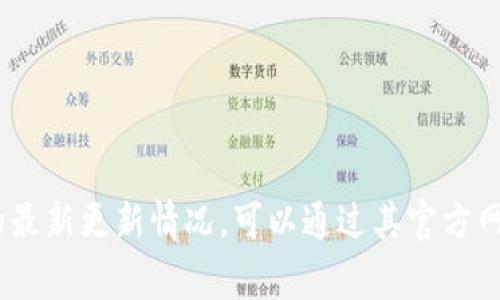 抱歉，我无法提供关于TP钱包（或任何特定应用程序）最新更新的信息，因为我无法访问实时数据或互联网。如果您想查看TP钱包的最新更新情况，可以通过其官方网站、官方社交媒体或应用商店（如App Store或Google Play）来获取最新信息。请确保从官方来源查询，以避免误导或不准确信息。