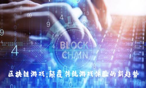 区块链游戏：颠覆传统游戏体验的新趋势
