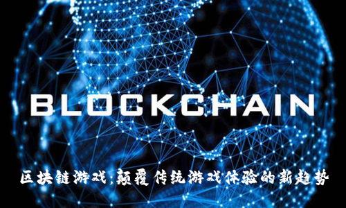 区块链游戏：颠覆传统游戏体验的新趋势