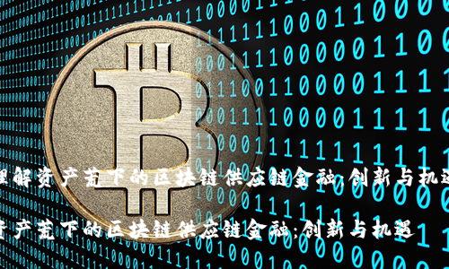 理解资产荒下的区块链供应链金融：创新与机遇

资产荒下的区块链供应链金融：创新与机遇