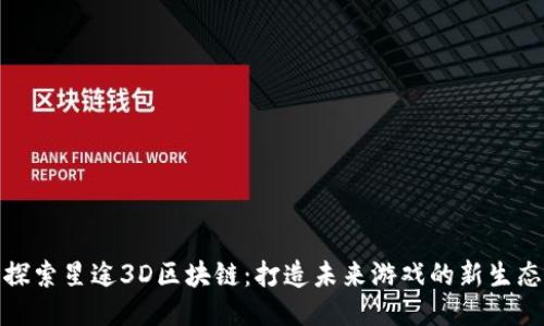 探索星途3D区块链：打造未来游戏的新生态