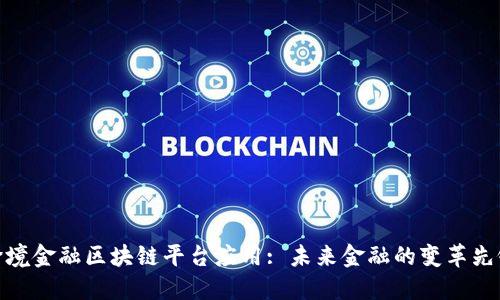 跨境金融区块链平台应用: 未来金融的变革先锋